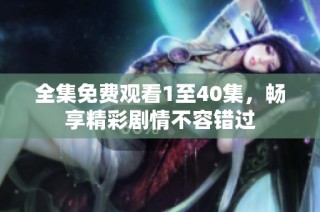 全集免费观看1至40集，畅享精彩剧情不容错过