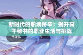 新时代的职场秘辛：揭开高干秘书的职业生活与挑战