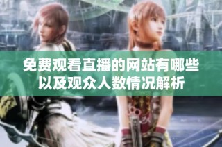 免费观看直播的网站有哪些以及观众人数情况解析