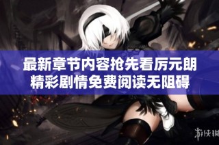 最新章节内容抢先看厉元朗精彩剧情免费阅读无阻碍