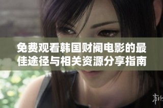 免费观看韩国财阀电影的最佳途径与相关资源分享指南