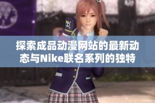 探索成品动漫网站的最新动态与Nike联名系列的独特魅力