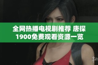 全网热播电视剧推荐 唐探1900免费观看资源一览
