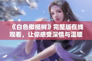 《白色橄榄树》完整版在线观看，让你感受深情与温暖的电视剧魅力