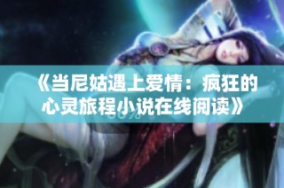 《当尼姑遇上爱情：疯狂的心灵旅程小说在线阅读》