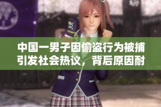 中国一男子因偷盗行为被捕引发社会热议，背后原因耐人寻味