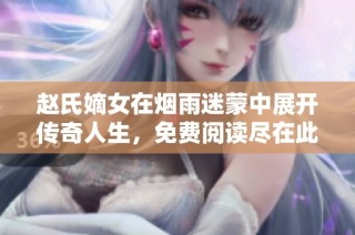 赵氏嫡女在烟雨迷蒙中展开传奇人生，免费阅读尽在此处