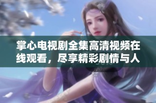 掌心电视剧全集高清视频在线观看，尽享精彩剧情与人物魅力