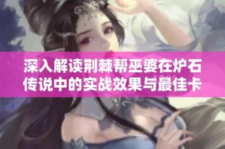 深入解读荆棘帮巫婆在炉石传说中的实战效果与最佳卡组策略
