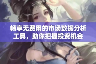 畅享无费用的市场数据分析工具，助你把握投资机会