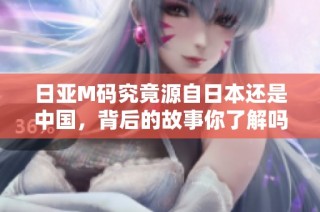 日亚M码究竟源自日本还是中国，背后的故事你了解吗