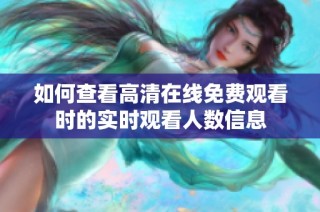 如何查看高清在线免费观看时的实时观看人数信息