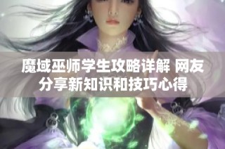 魔域巫师学生攻略详解 网友分享新知识和技巧心得