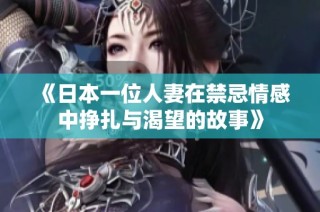 《日本一位人妻在禁忌情感中挣扎与渴望的故事》