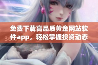 免费下载高品质黄金网站软件app，轻松掌握投资动态与市场资讯