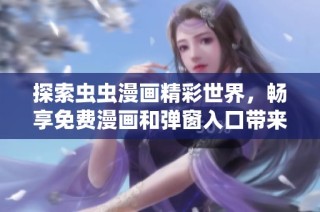 探索虫虫漫画精彩世界，畅享免费漫画和弹窗入口带来的无限乐趣