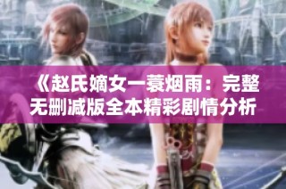 《赵氏嫡女一蓑烟雨：完整无删减版全本精彩剧情分析》
