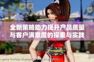 全新策略助力提升产品质量与客户满意度的探索与实践