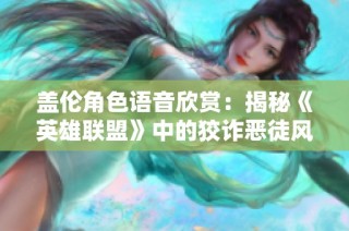 盖伦角色语音欣赏：揭秘《英雄联盟》中的狡诈恶徒风采