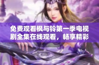 免费观看枫与铃第一季电视剧全集在线观看，畅享精彩剧情不容错过