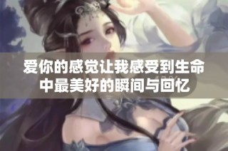 爱你的感觉让我感受到生命中最美好的瞬间与回忆
