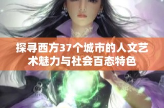 探寻西方37个城市的人文艺术魅力与社会百态特色
