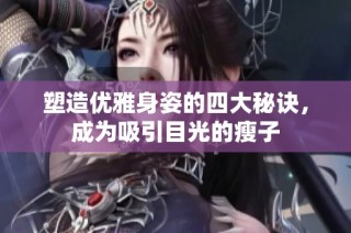 塑造优雅身姿的四大秘诀，成为吸引目光的瘦子