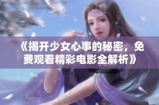 《揭开少女心事的秘密，免费观看精彩电影全解析》
