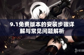 9.1免费版本的安装步骤详解与常见问题解析