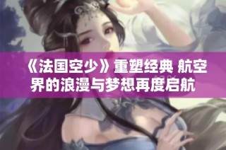 《法国空少》重塑经典 航空界的浪漫与梦想再度启航