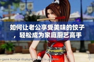 如何让老公享受美味的饺子，轻松成为家庭厨艺高手