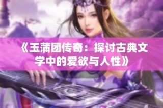 《玉蒲团传奇：探讨古典文学中的爱欲与人性》