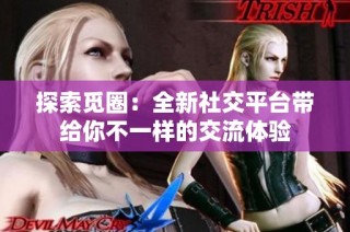 探索觅圈：全新社交平台带给你不一样的交流体验