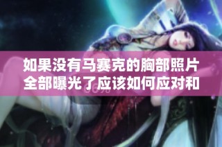 如果没有马赛克的胸部照片全部曝光了应该如何应对和处理