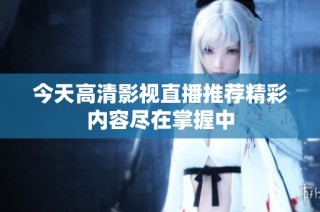 今天高清影视直播推荐精彩内容尽在掌握中