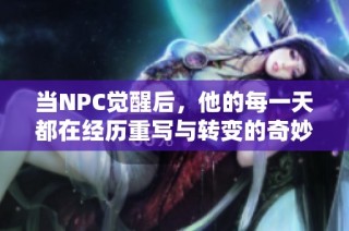 当NPC觉醒后，他的每一天都在经历重写与转变的奇妙旅程