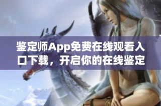 鉴定师App免费在线观看入口下载，开启你的在线鉴定新体验