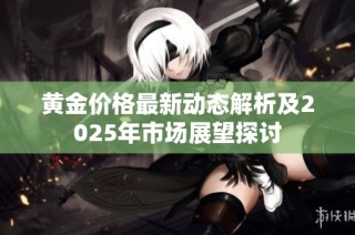 黄金价格最新动态解析及2025年市场展望探讨