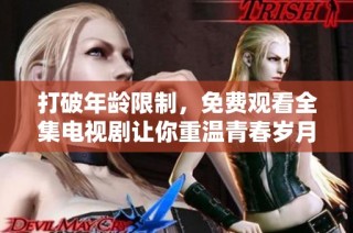 打破年龄限制，免费观看全集电视剧让你重温青春岁月乐趣无限