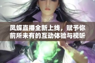 凤蝶直播全新上线，赋予你前所未有的互动体验与视听享受