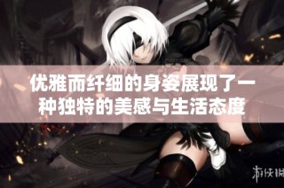 优雅而纤细的身姿展现了一种独特的美感与生活态度