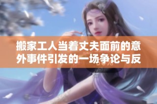 搬家工人当着丈夫面前的意外事件引发的一场争论与反思