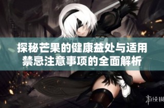 探秘芒果的健康益处与适用禁忌注意事项的全面解析
