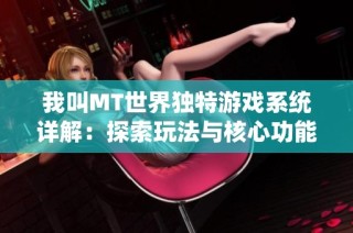我叫MT世界独特游戏系统详解：探索玩法与核心功能分析