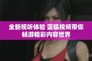 全新视听体验 蓝狐视频带你畅游精彩内容世界