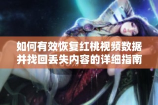 如何有效恢复红桃视频数据并找回丢失内容的详细指南
