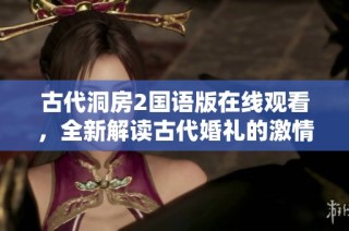 古代洞房2国语版在线观看，全新解读古代婚礼的激情与浪漫