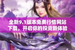 全新9.1版本免费行情网站下载，开启你的投资新体验！