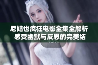 尼姑也疯狂电影全集全解析 感受幽默与反思的完美结合