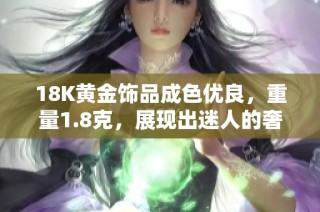 18K黄金饰品成色优良，重量1.8克，展现出迷人的奢华魅力
